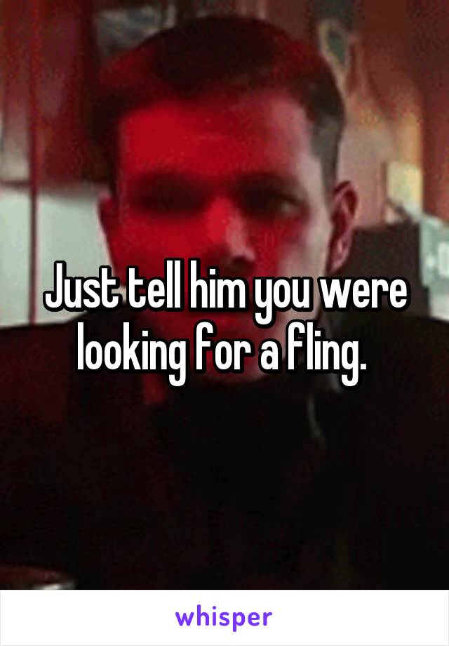 Just tell him you were looking for a fling. 