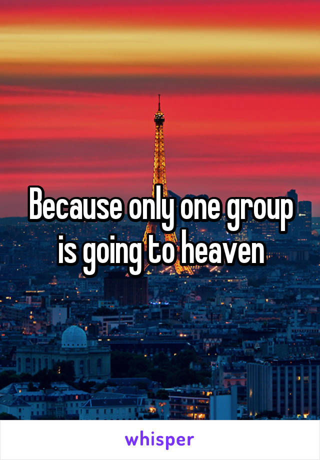 Because only one group is going to heaven