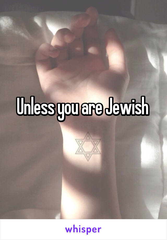 Unless you are Jewish 
