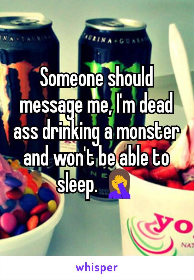 Someone should message me, I'm dead ass drinking a monster and won't be able to sleep. 🤦