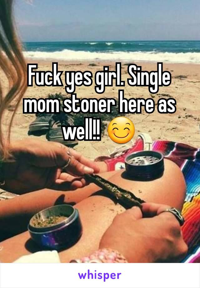 Fuck yes girl. Single mom stoner here as well!! 😊