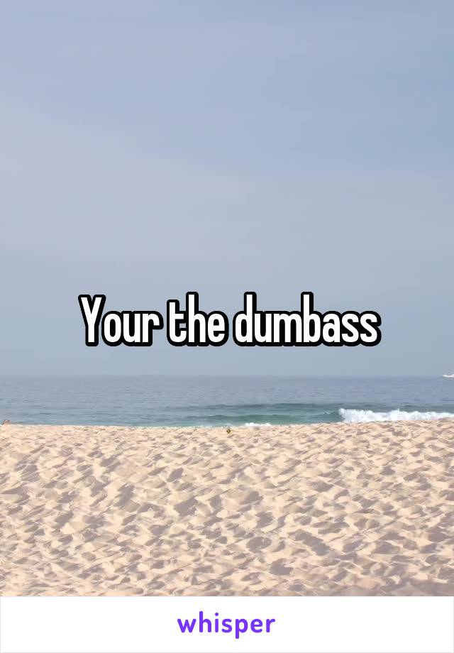 Your the dumbass