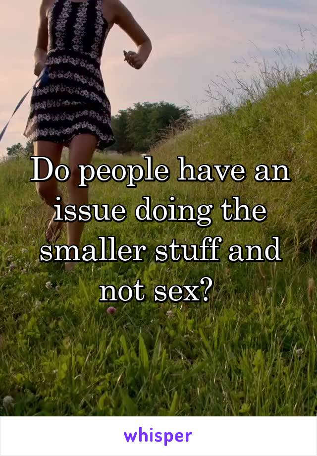 Do people have an issue doing the smaller stuff and not sex? 