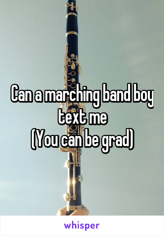 Can a marching band boy text me
(You can be grad)