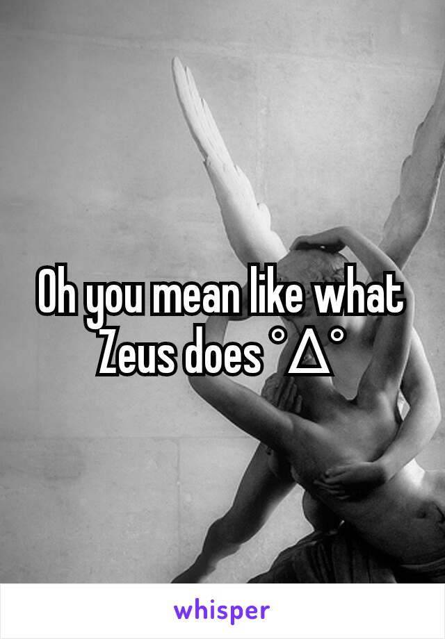 Oh you mean like what Zeus does °∆°