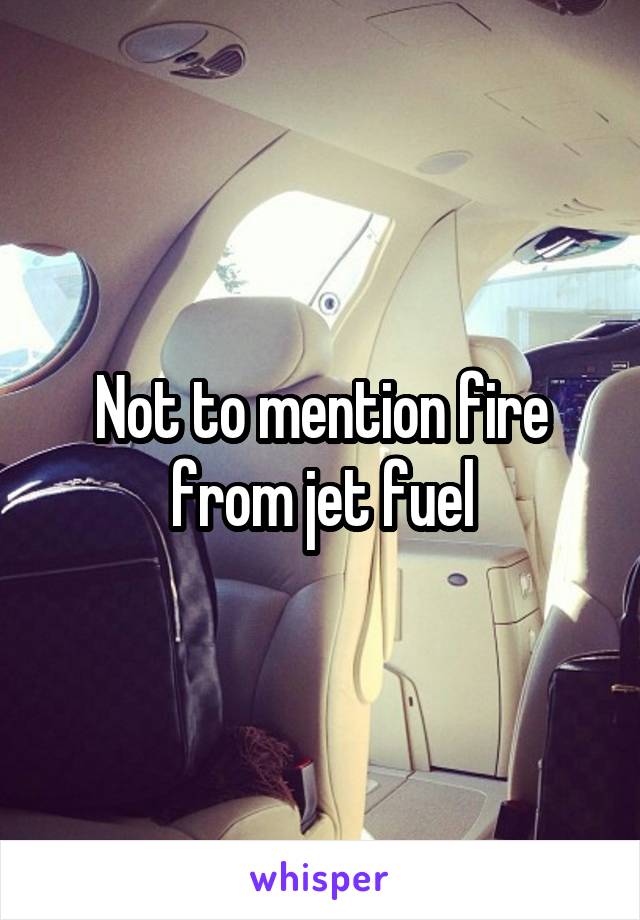 Not to mention fire from jet fuel