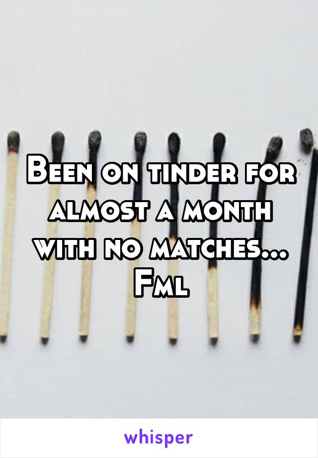 Been on tinder for almost a month with no matches... Fml