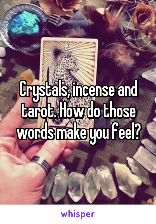 Crystals, incense and tarot. How do those words make you feel?