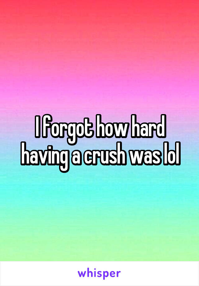 I forgot how hard having a crush was lol