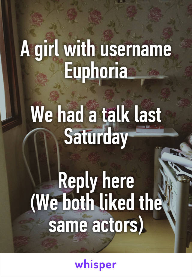 A girl with username
Euphoria

We had a talk last Saturday

Reply here
(We both liked the same actors)