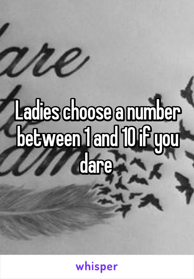 Ladies choose a number between 1 and 10 if you dare 