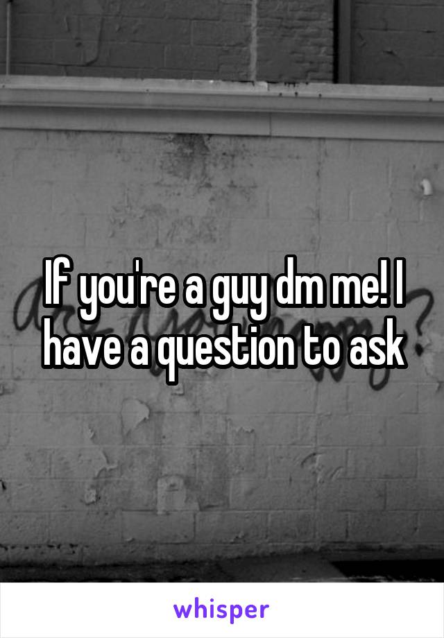 If you're a guy dm me! I have a question to ask