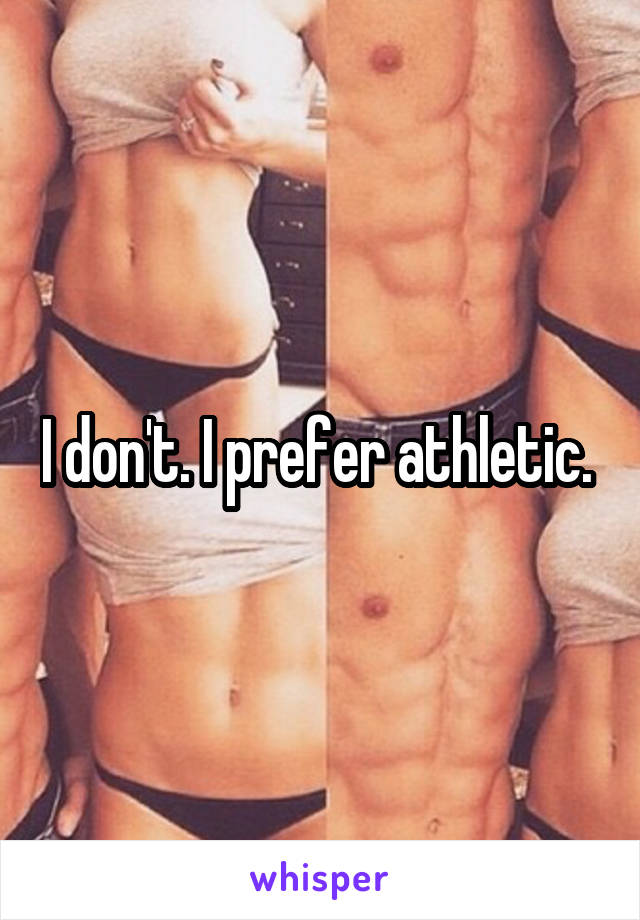 I don't. I prefer athletic. 