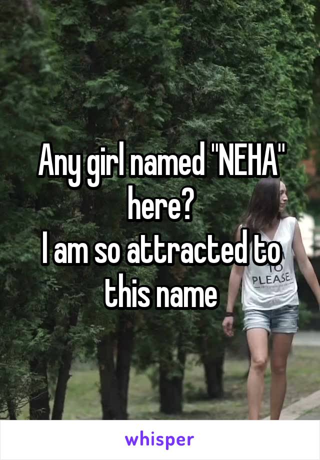 Any girl named "NEHA" here?
I am so attracted to this name