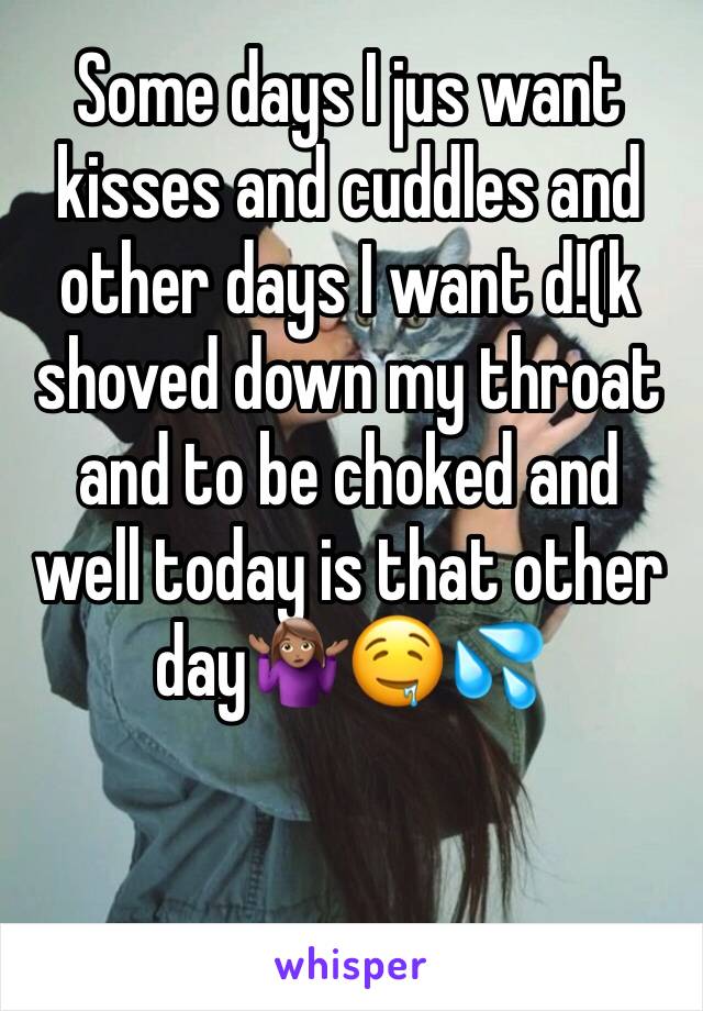 Some days I jus want kisses and cuddles and other days I want d!(k shoved down my throat and to be choked and well today is that other day🤷🏽‍♀️🤤💦