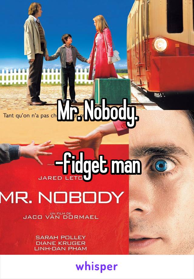 Mr. Nobody.

-fidget man