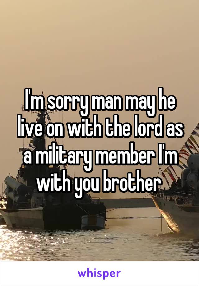 I'm sorry man may he live on with the lord as a military member I'm with you brother 