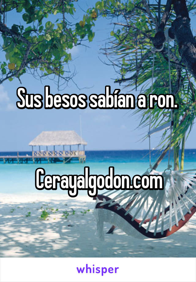 Sus besos sabían a ron. 


Cerayalgodon.com