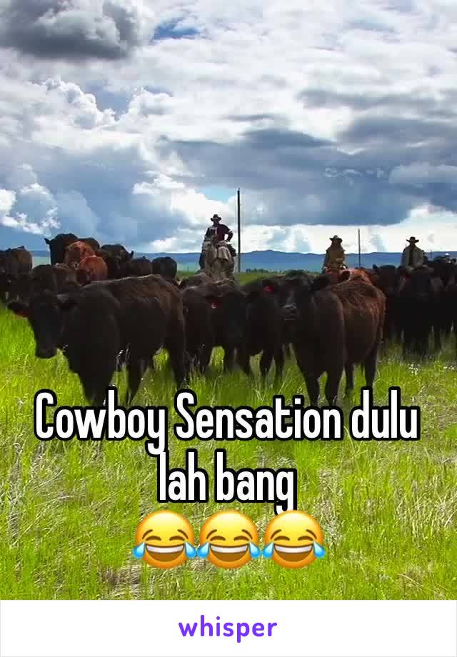 Cowboy Sensation dulu lah bang
😂😂😂