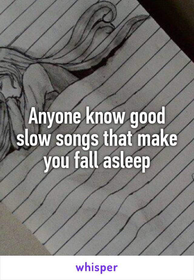 Anyone know good slow songs that make you fall asleep