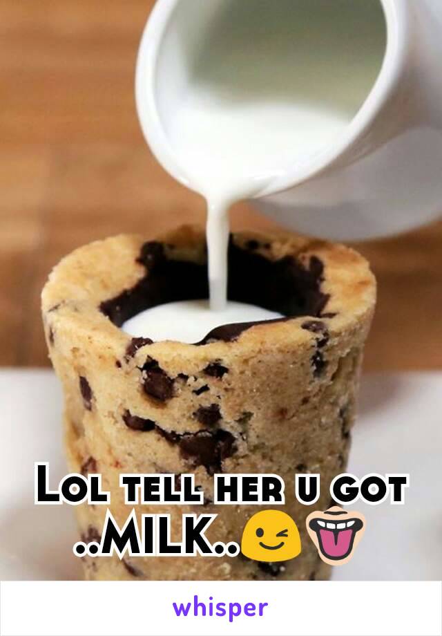 Lol tell her u got ..MILK..😉👅