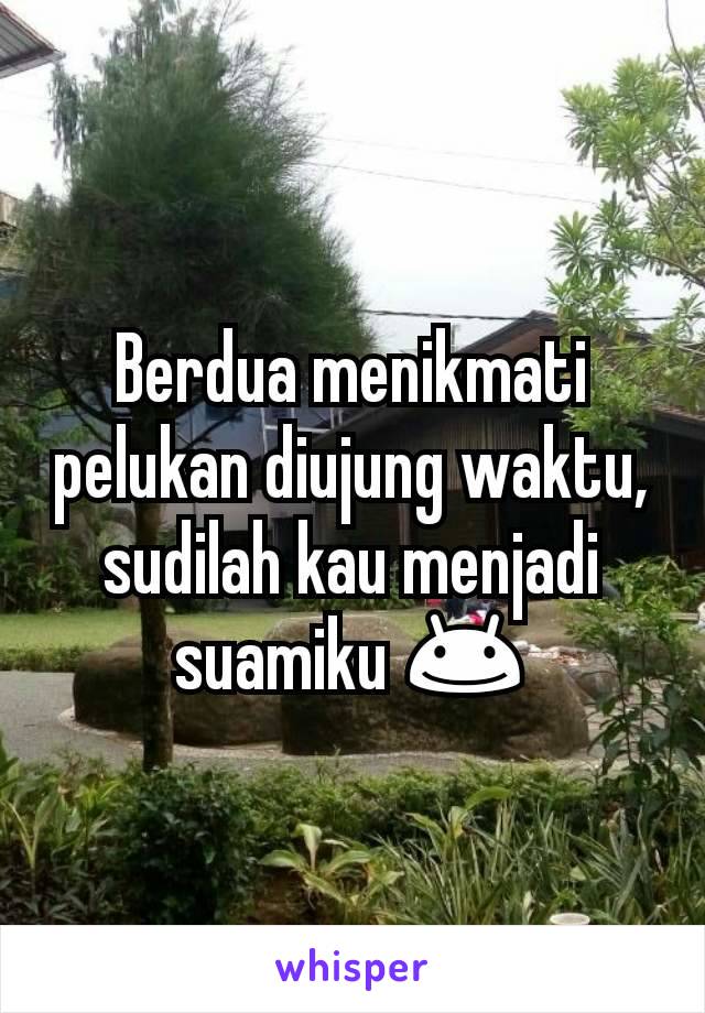 Berdua menikmati pelukan diujung waktu, sudilah kau menjadi suamiku 😊