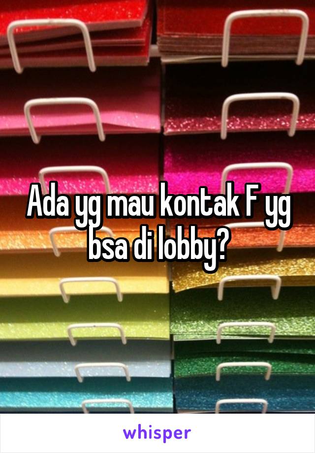 Ada yg mau kontak F yg bsa di lobby?