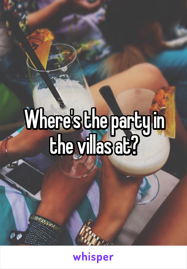 Where's the party in the villas at?