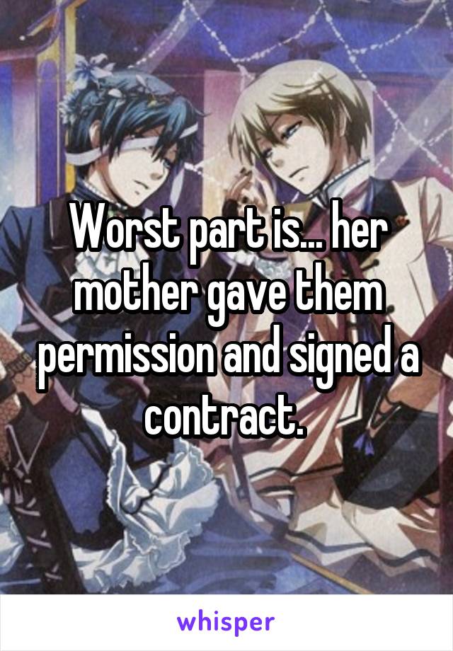 Worst part is... her mother gave them permission and signed a contract. 