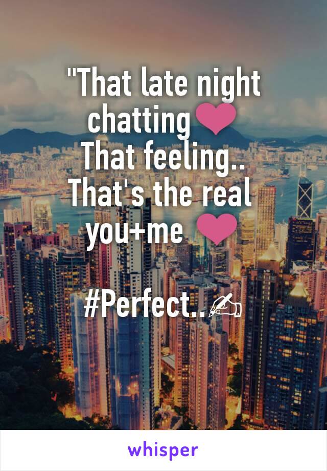 "That late night chatting❤
That feeling..
That's the real 
you+me ❤

#Perfect..✍