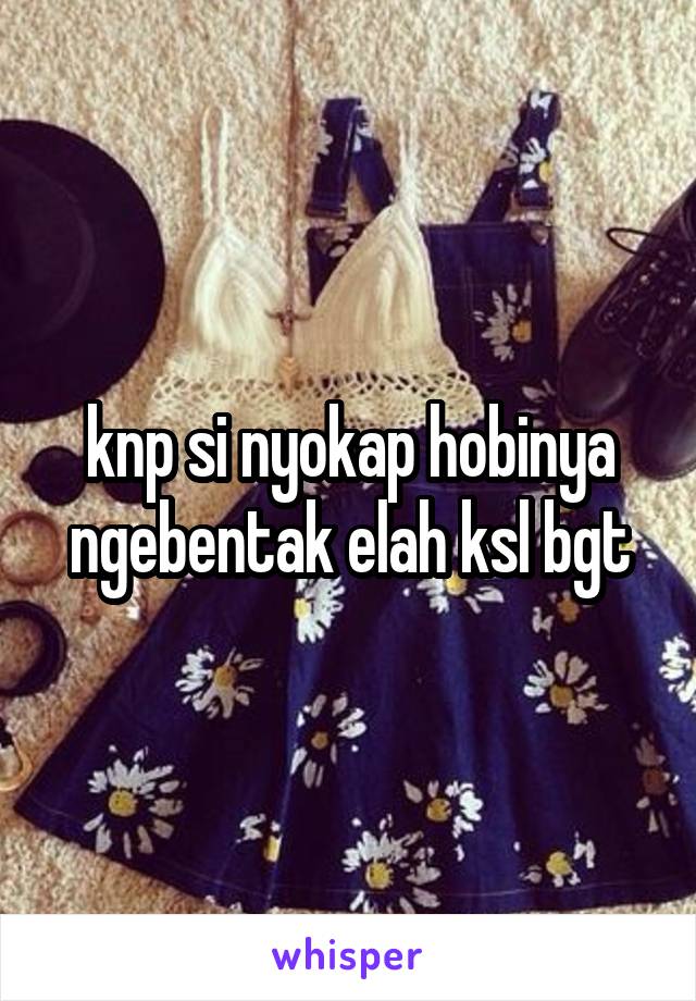 knp si nyokap hobinya ngebentak elah ksl bgt