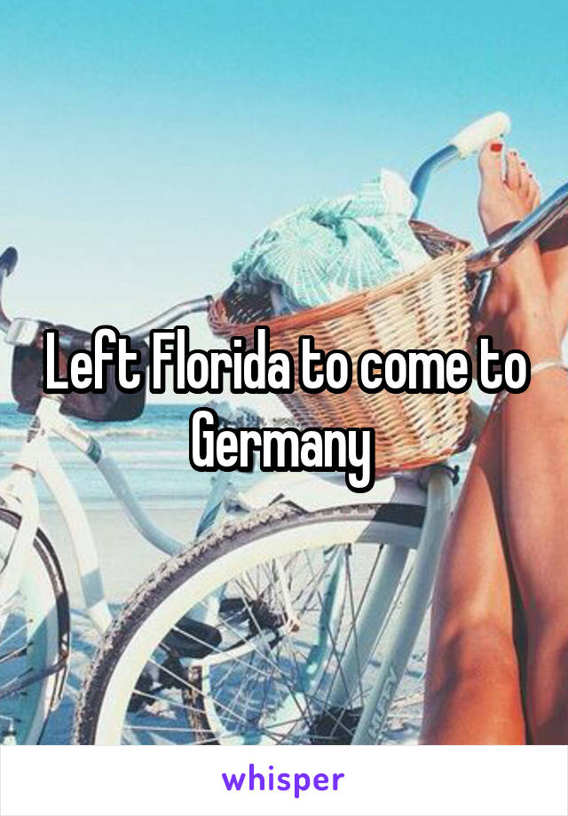 Left Florida to come to Germany 