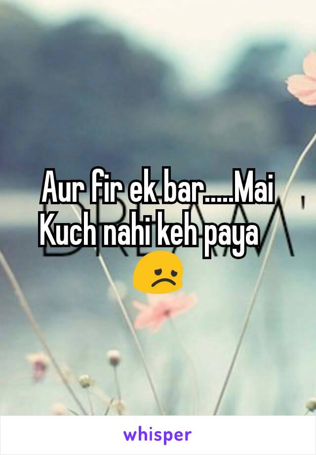 Aur fir ek bar.....Mai Kuch nahi keh paya?😞