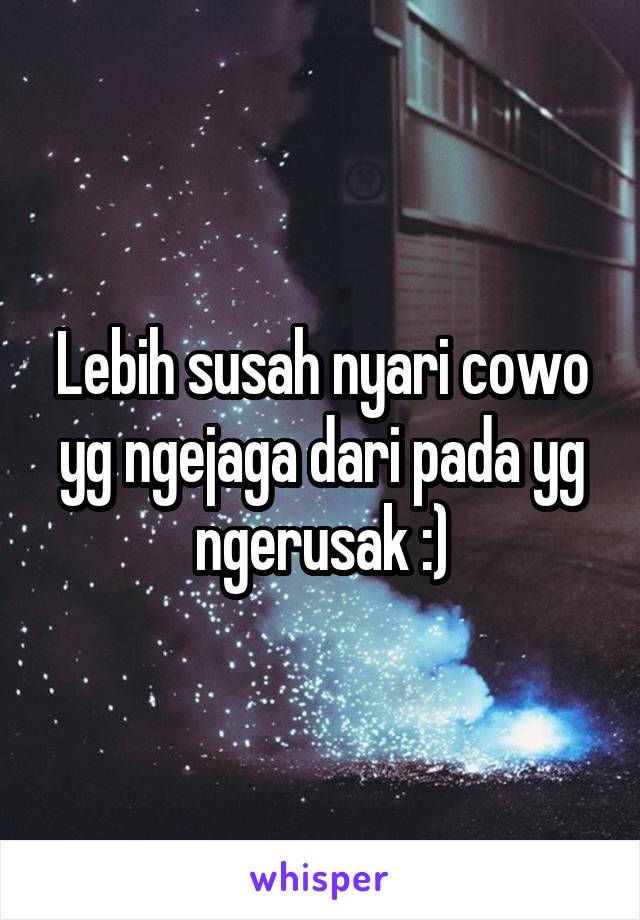 Lebih susah nyari cowo yg ngejaga dari pada yg ngerusak :)