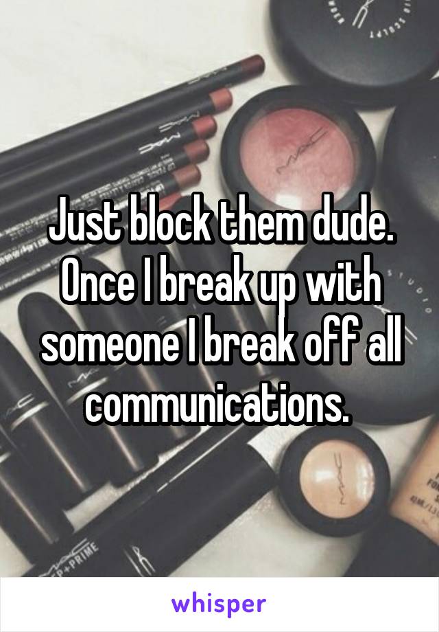 Just block them dude. Once I break up with someone I break off all communications. 