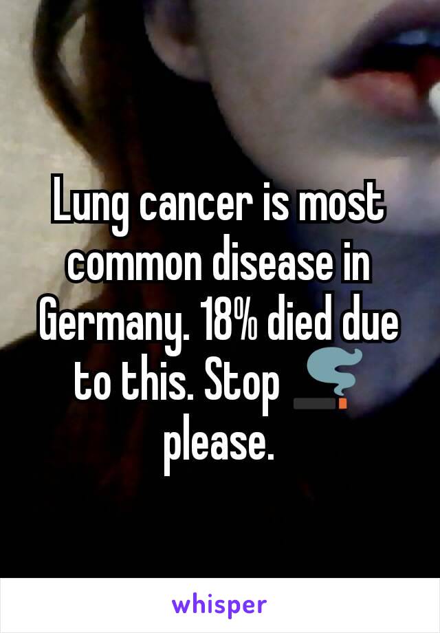 Lung cancer is most common disease in Germany. 18% died due to this. Stop 🚬please.