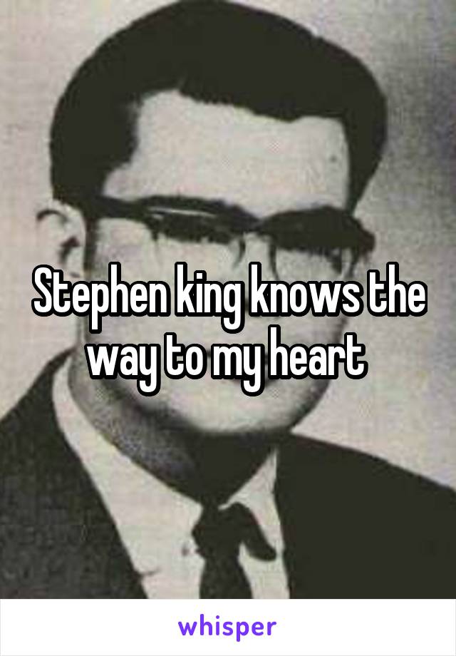 Stephen king knows the way to my heart 