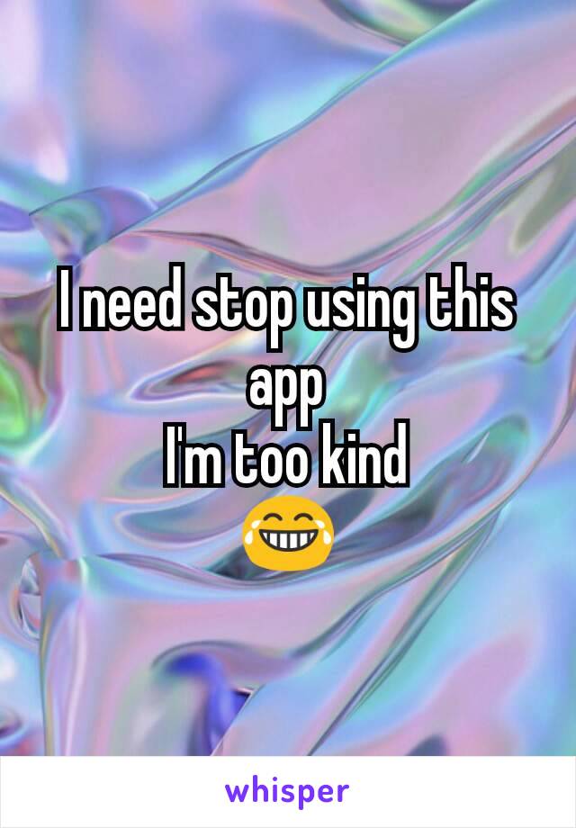 I need stop using this app
I'm too kind
😂