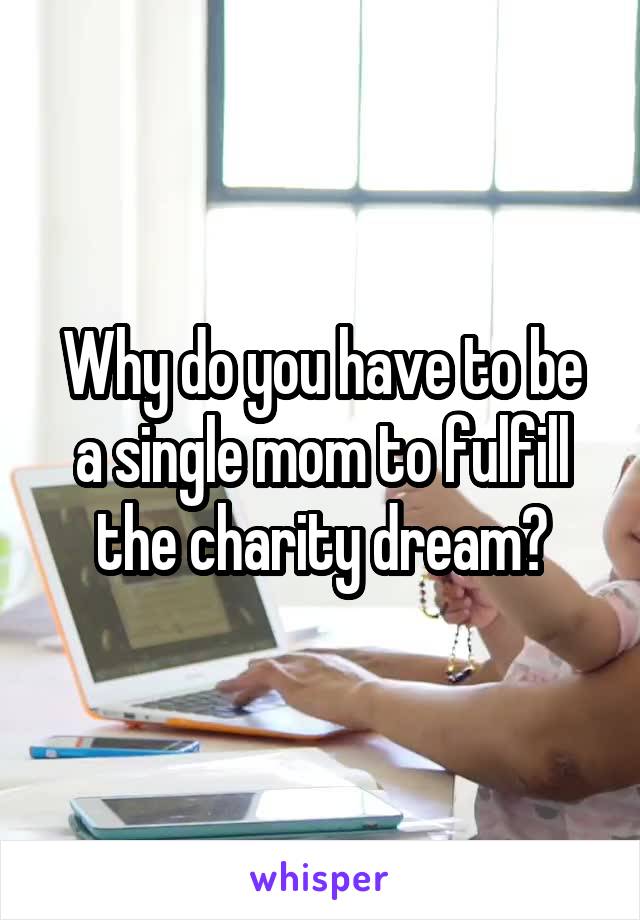 Why do you have to be a single mom to fulfill the charity dream?