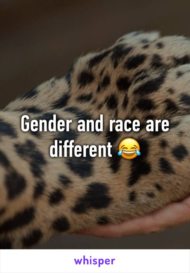 Gender and race are different 😂