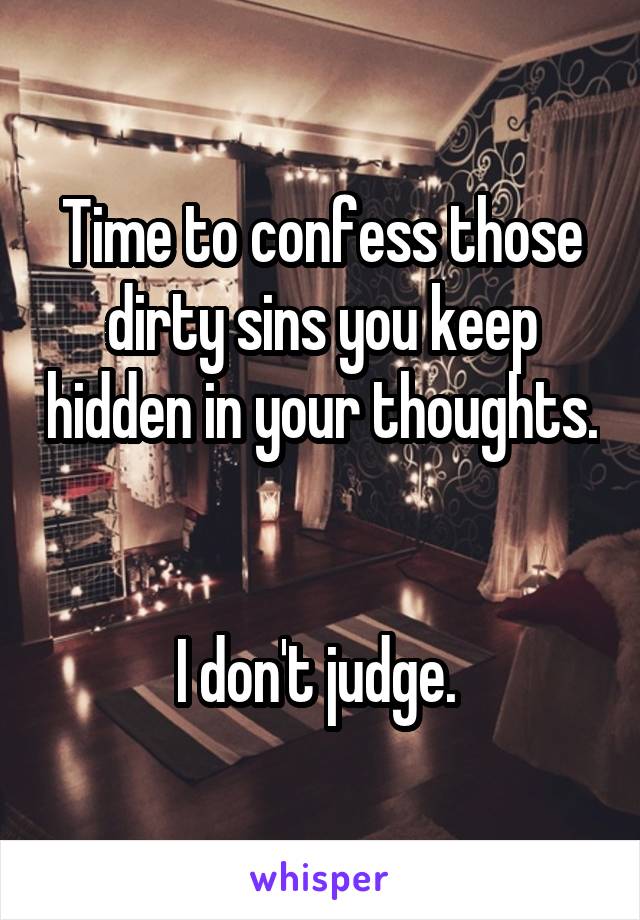 Time to confess those dirty sins you keep hidden in your thoughts. 

I don't judge. 