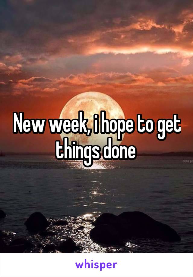 New week, i hope to get things done 