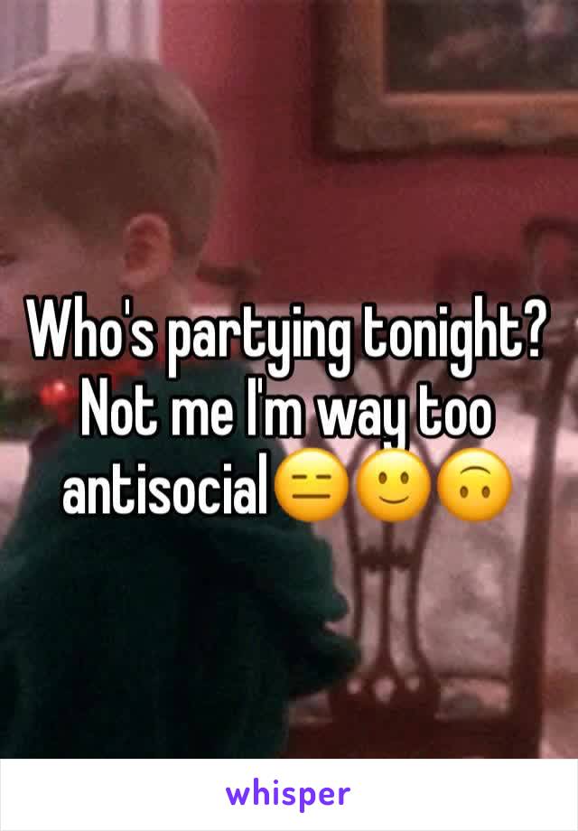 Who's partying tonight? Not me I'm way too antisocial😑🙂🙃