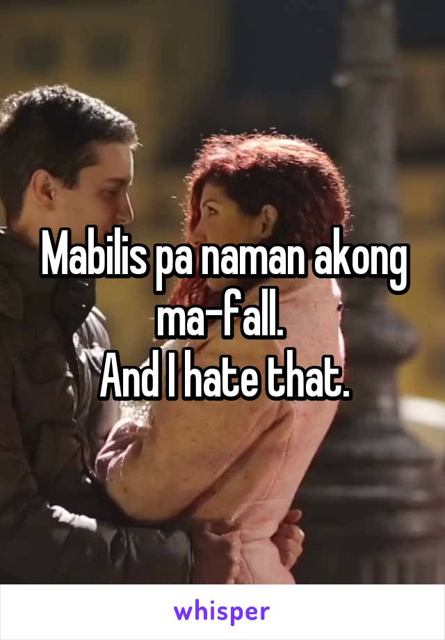 Mabilis pa naman akong ma-fall. 
And I hate that.