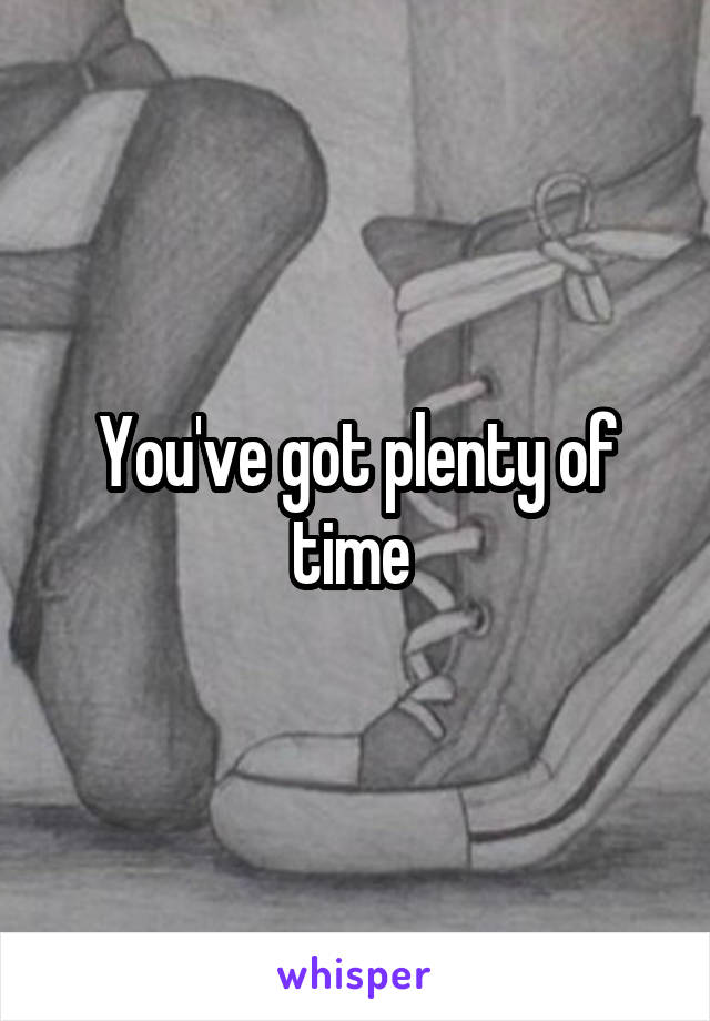 You've got plenty of time 