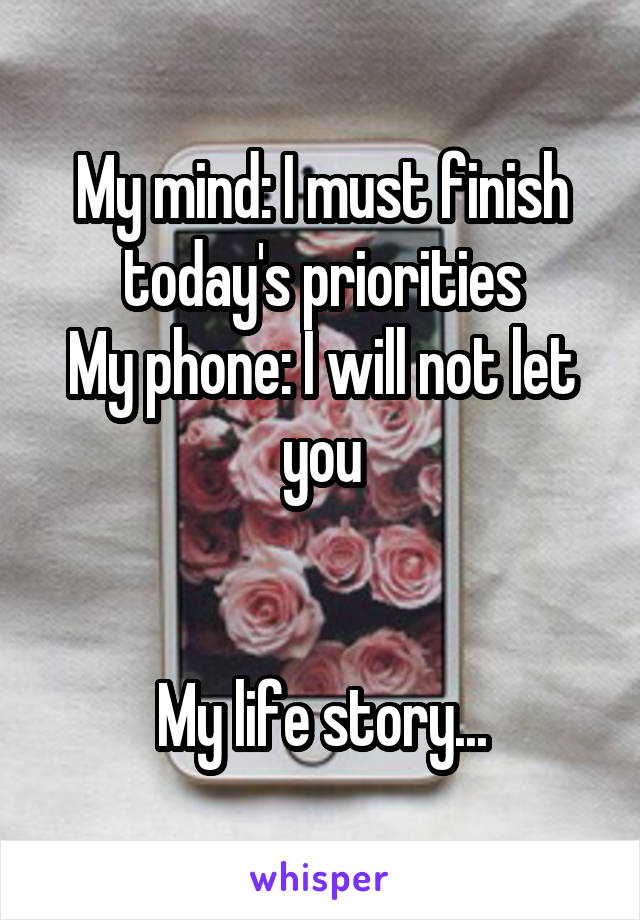 My mind: I must finish today's priorities
My phone: I will not let you


My life story...