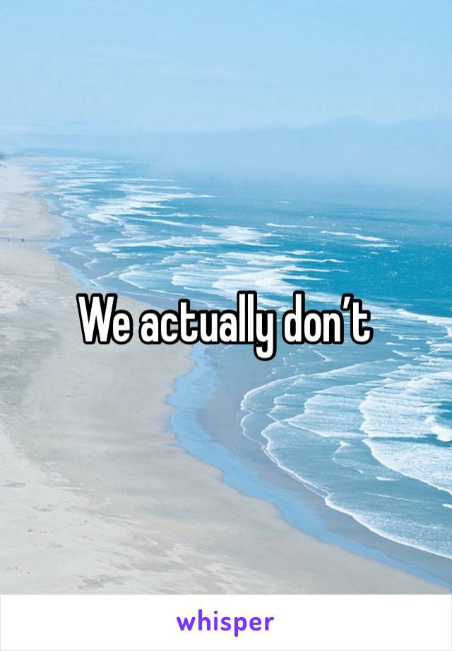 We actually don’t