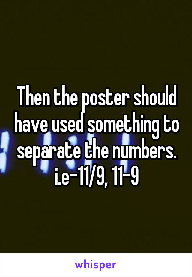 Then the poster should have used something to separate the numbers.
i.e-11/9, 11-9