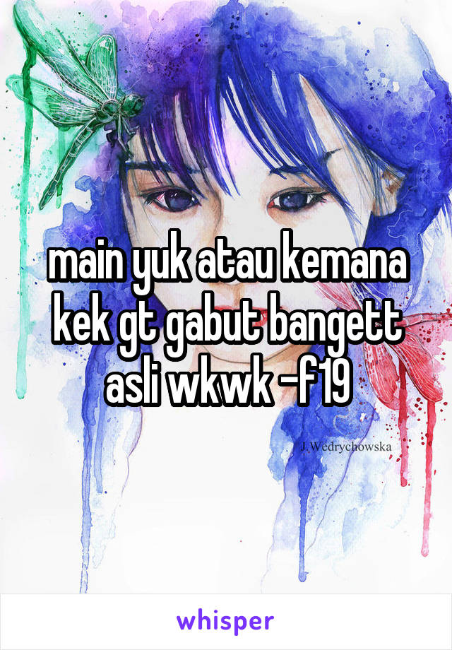 main yuk atau kemana kek gt gabut bangett asli wkwk -f19