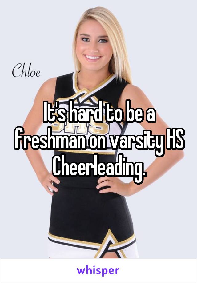 It's hard to be a freshman on varsity HS Cheerleading.